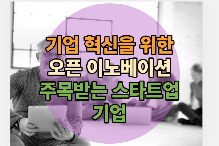 기업 혁신을 위한 오픈 이노베이션 주목받는 스타트업 기업